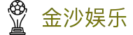 金沙娱乐 - 金沙国际 - 金沙娱乐官网平台